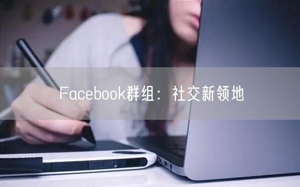 Facebook群组：社交新领地