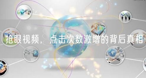 抢眼视频，点击次数激增的背后真相