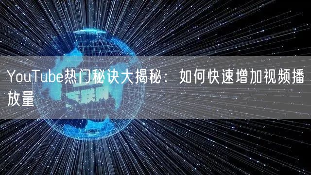 YouTube热门秘诀大揭秘：如何快速增加视频播放量