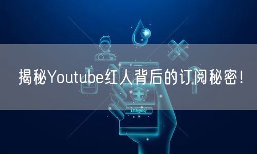 揭秘Youtube红人背后的订阅秘密！