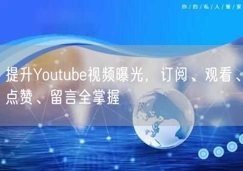 提升Youtube视频曝光,订阅、观看、点赞、留言全掌握