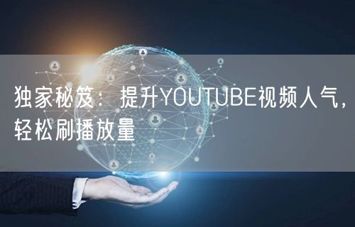 独家秘笈：提升YOUTUBE视频人气，轻松刷播放量