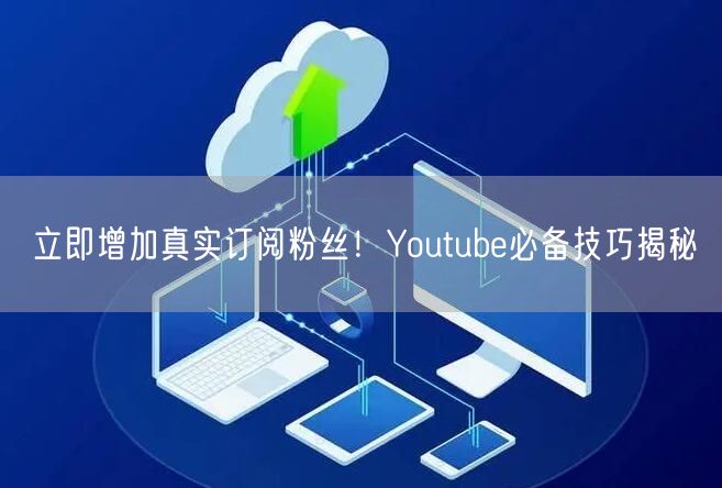 立即增加真实订阅粉丝！Youtube必备技巧揭秘