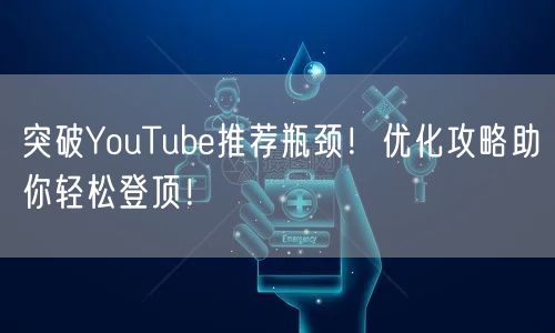 突破YouTube推荐瓶颈！优化攻略助你轻松登顶！