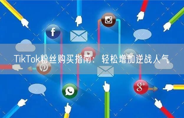TikTok粉丝购买指南:轻松增加逆战人气