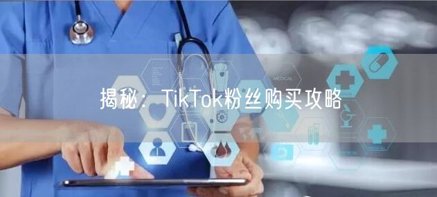 揭秘:TikTok粉丝购买攻略