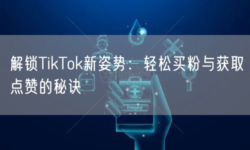 解锁TikTok新姿势:轻松买粉与获取点赞的秘诀
