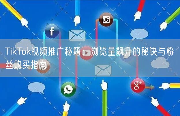 TikTok视频推广秘籍：浏览量飙升的秘诀与粉丝购买指南