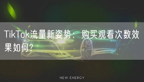 TikTok流量新姿势：购买观看次数效果如何?