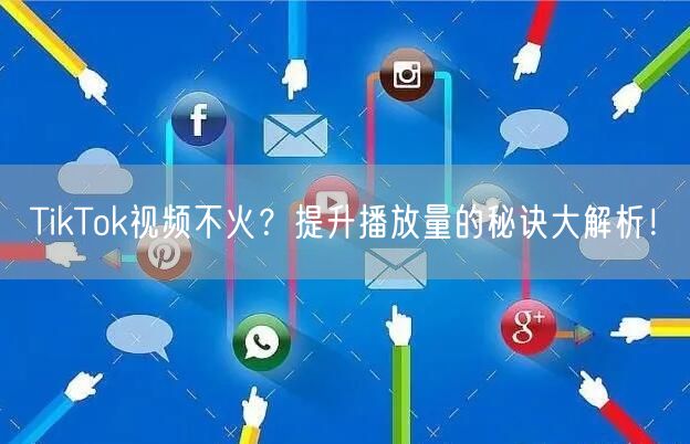TikTok视频不火？提升播放量的秘诀大解析！