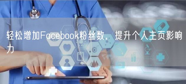 轻松增加Facebook粉丝数，提升个人主页影响力