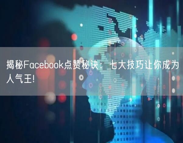 揭秘Facebook点赞秘诀：七大技巧让你成为人气王!
