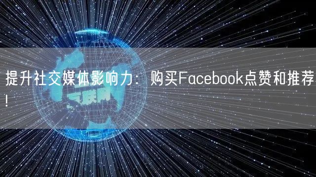 提升社交媒体影响力：购买Facebook点赞和推荐!