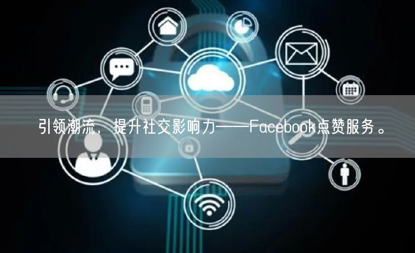 引领潮流，提升社交影响力——Facebook点赞服务。