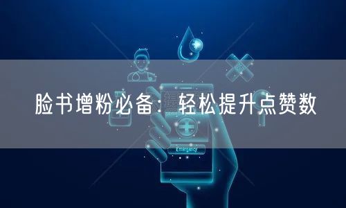 脸书增粉必备：轻松提升点赞数