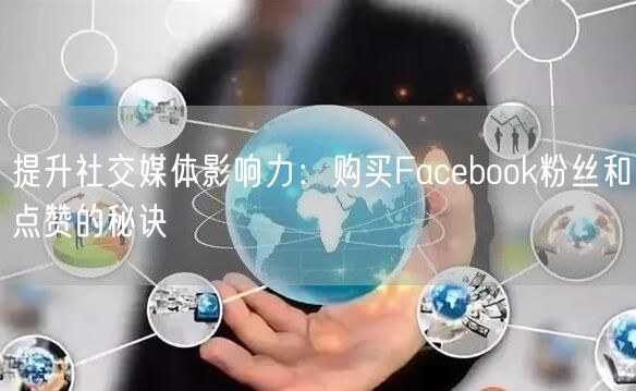 提升社交媒体影响力：购买Facebook粉丝和点赞的秘诀