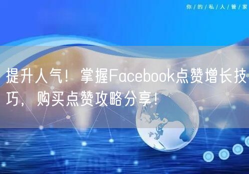提升人气！掌握Facebook点赞增长技巧，购买点赞攻略分享！