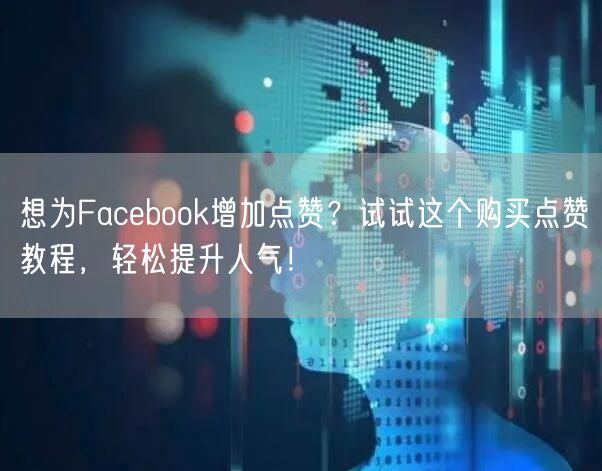 想为Facebook增加点赞？试试这个购买点赞教程，轻松提升人气！