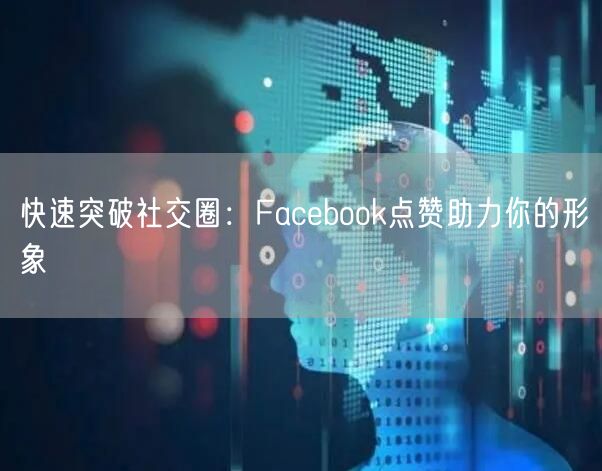 快速突破社交圈：Facebook点赞助力你的形象