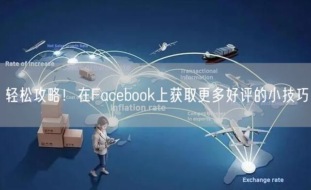 轻松攻略！在Facebook上获取更多好评的小技巧