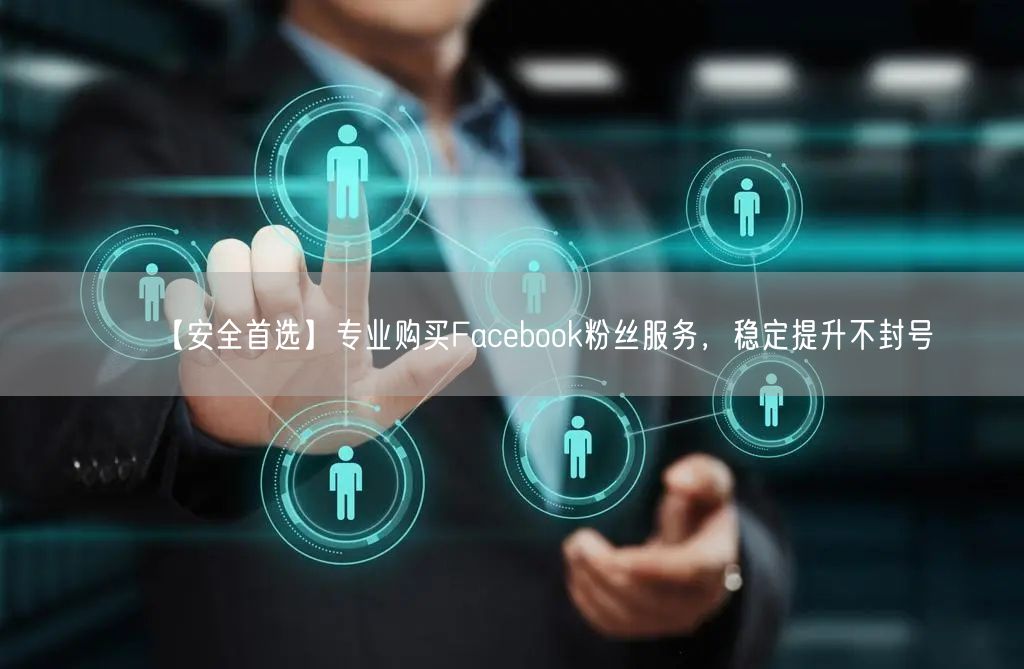 【安全首选】专业购买Facebook粉丝服务，稳定提升不封号