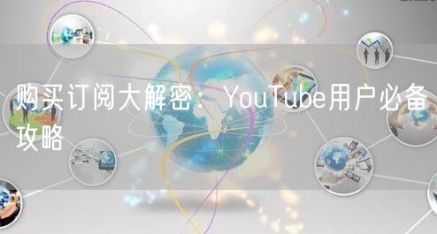 购买订阅大解密：YouTube用户必备攻略