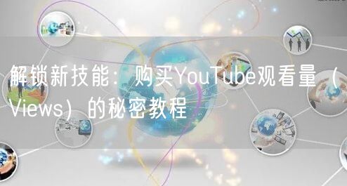 解锁新技能：购买YouTube观看量（Views）的秘密教程