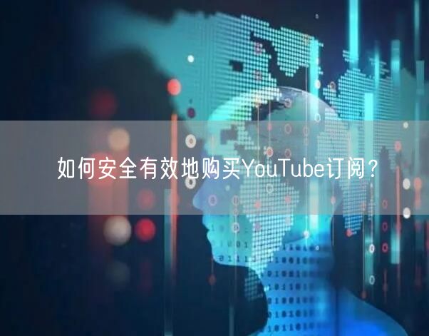 如何安全有效地购买YouTube订阅？