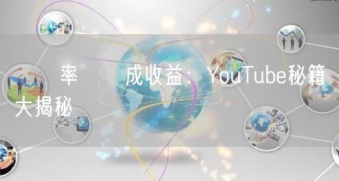 點閱率轉換成收益：YouTube秘籍大揭秘
