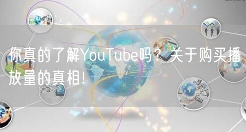你真的了解YouTube吗？关于购买播放量的真相！