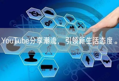 YouTube分享潮流，引领新生活态度。