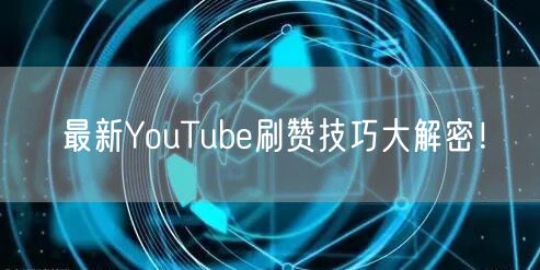 最新YouTube刷赞技巧大解密！