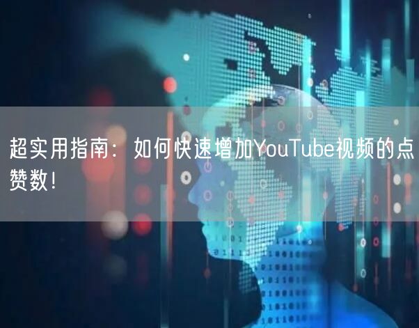 超实用指南：如何快速增加YouTube视频的点赞数！