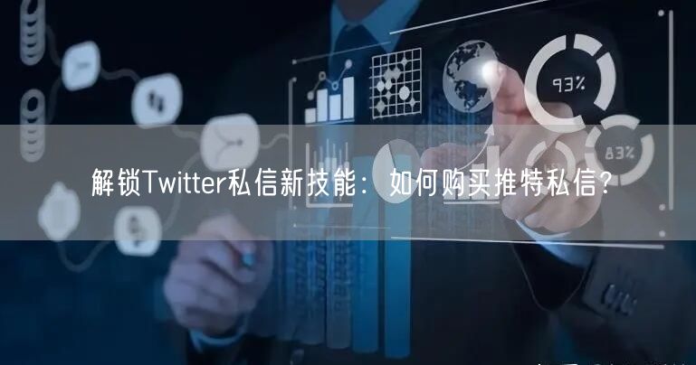 解锁Twitter私信新技能：如何购买推特私信？