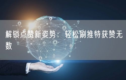 解锁点赞新姿势:轻松刷推特获赞无数