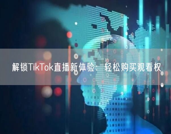 解锁TikTok直播新体验:轻松购买观看权