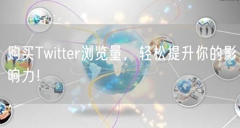 购买Twitter浏览量，轻松提升你的影响力！