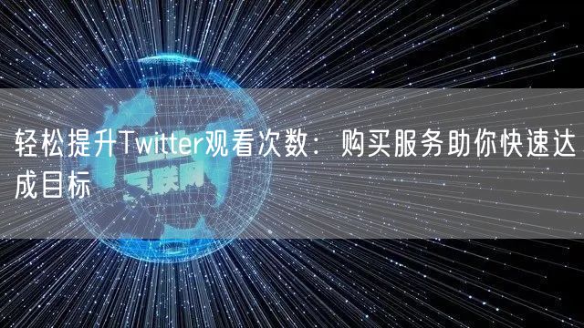 轻松提升Twitter观看次数：购买服务助你快速达成目标