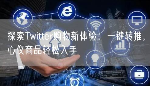 探索Twitter购物新体验：一键转推，心仪商品轻松入手
