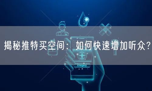 揭秘推特买空间：如何快速增加听众？