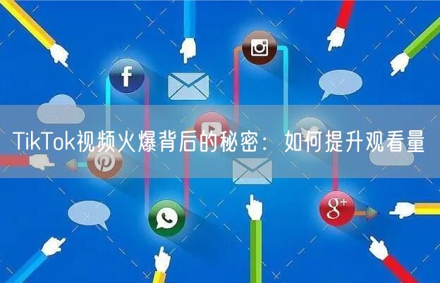 TikTok视频火爆背后的秘密:如何提升观看量