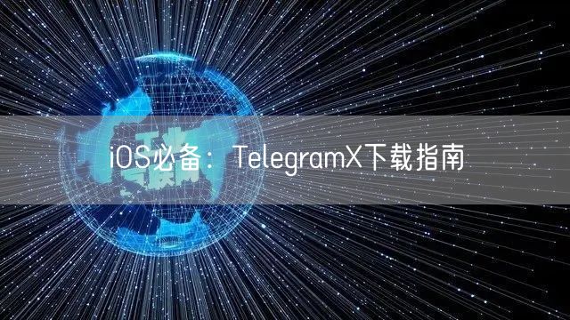 iOS必备：TelegramX下载指南