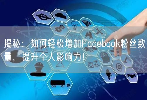 揭秘：如何轻松增加Facebook粉丝数量，提升个人影响力！