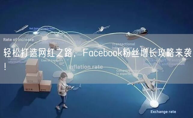 轻松打造网红之路，Facebook粉丝增长攻略来袭！