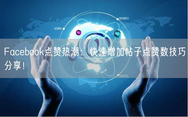 Facebook点赞热潮：快速增加帖子点赞数技巧分享！