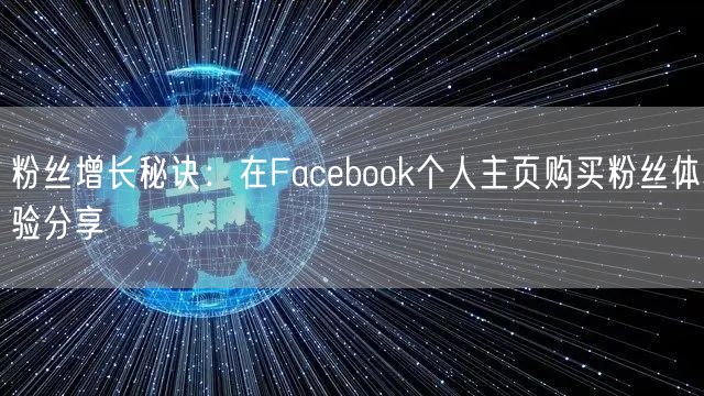 粉丝增长秘诀：在Facebook个人主页购买粉丝体验分享