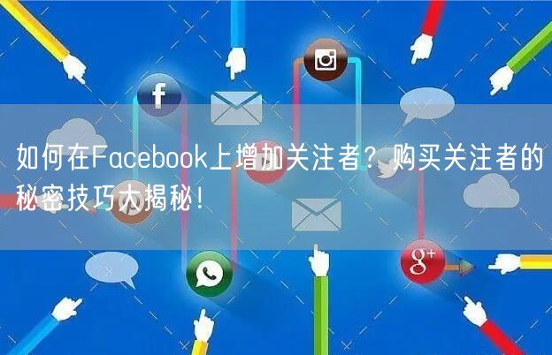 如何在Facebook上增加关注者？购买关注者的秘密技巧大揭秘！