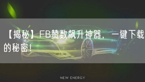 【揭秘】FB赞数飙升神器,一键下载的秘密!
