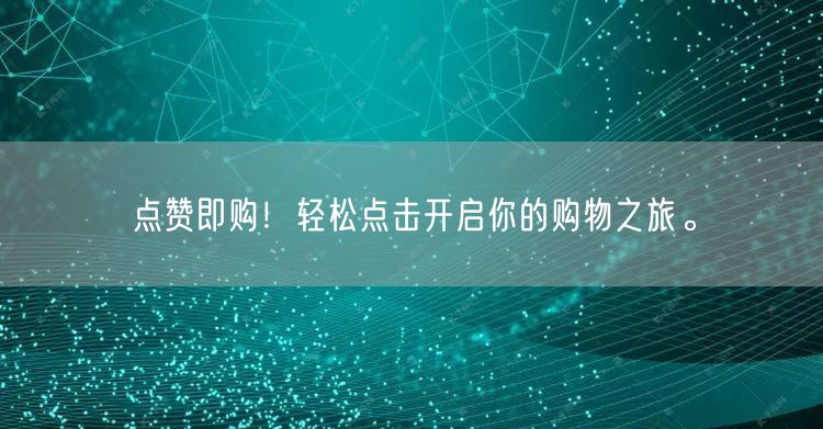 点赞即购！轻松点击开启你的购物之旅。