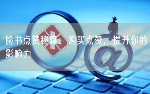 脸书点赞秘籍：购买点赞，提升你的影响力